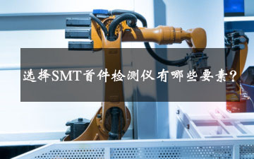 選擇SMT首件檢測儀有哪些要素? 選擇SMT首件檢測儀有哪些要素,?